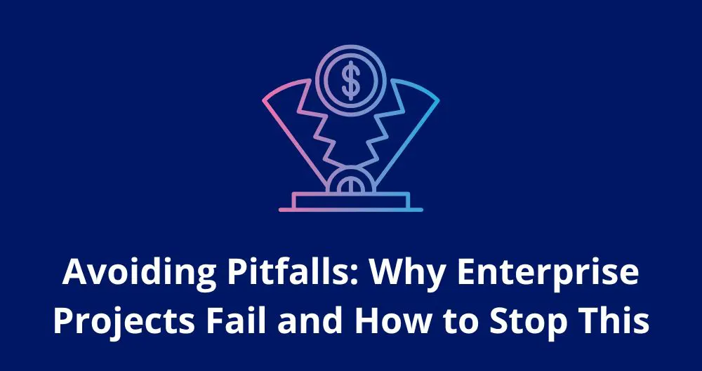 Avoiding Pitfalls: Why Enterprise Projects Fail and How to Stop It